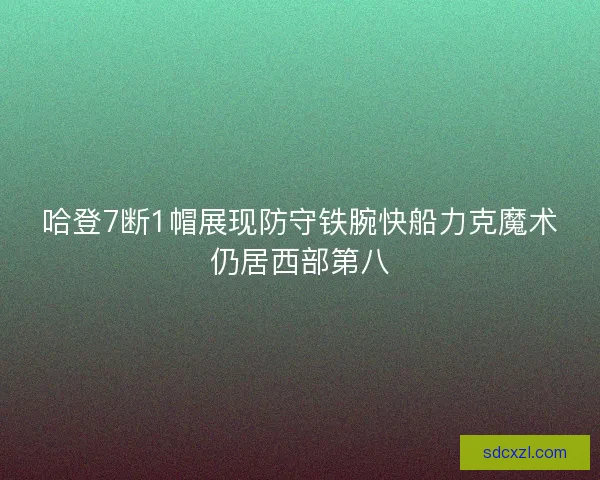 哈登7断1帽展现防守铁腕快船力克魔术仍居西部第八