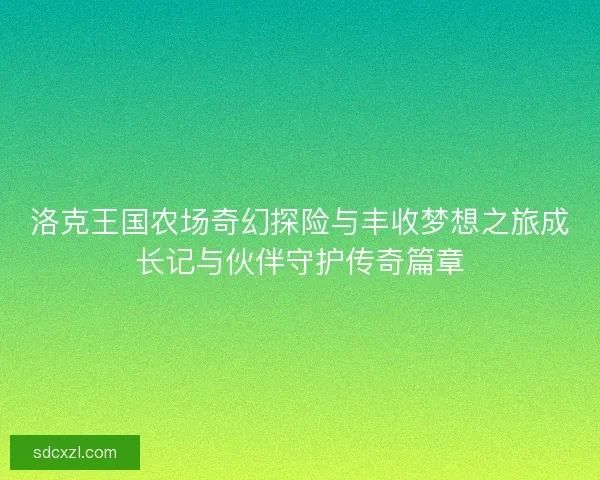 洛克王国农场奇幻探险与丰收梦想之旅成长记与伙伴守护传奇篇章