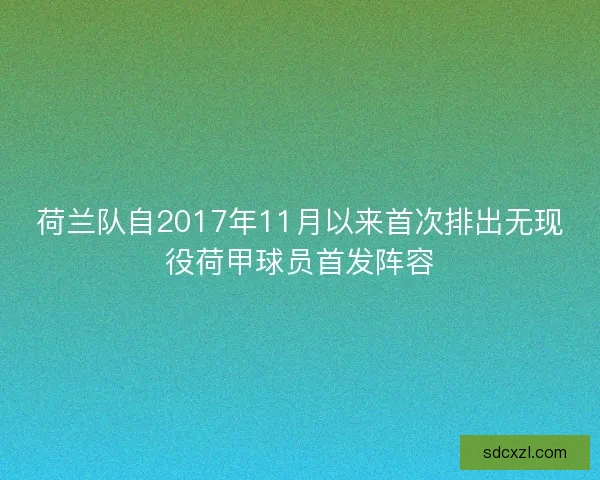 荷兰队自2017年11月以来首次排出无现役荷甲球员首发阵容