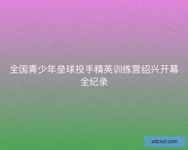 全国青少年垒球投手精英训练营绍兴开幕全纪录